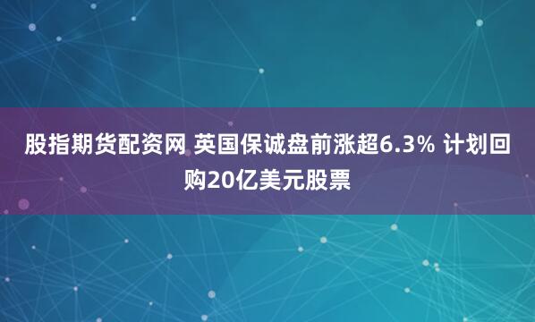 股指期货配资网 英国保诚盘前涨超6.3% 计划回购20亿美元股票