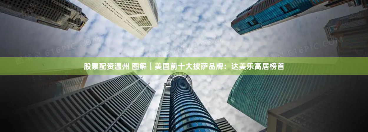 股票配资温州 图解｜美国前十大披萨品牌：达美乐高居榜首