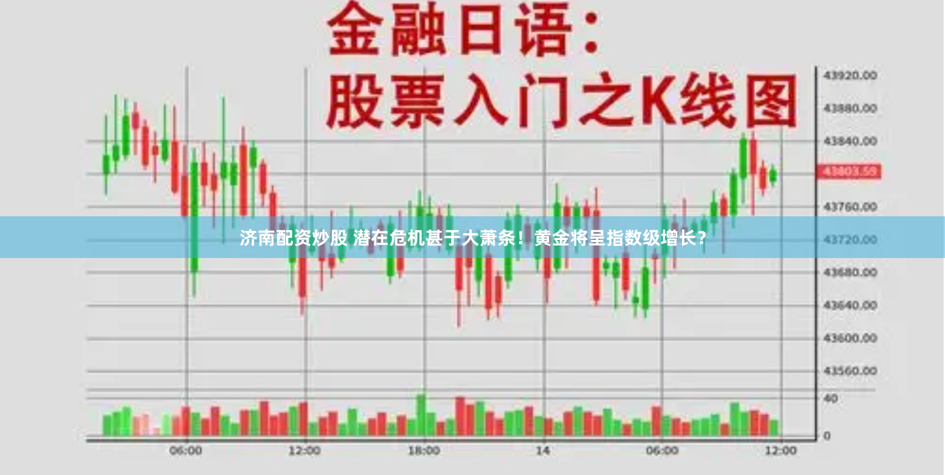 济南配资炒股 潜在危机甚于大萧条！黄金将呈指数级增长？