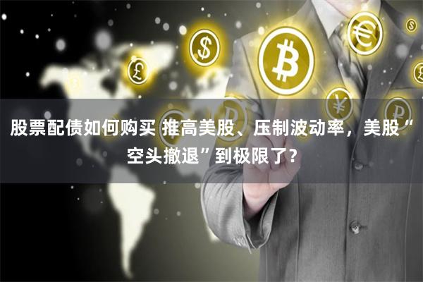 股票配债如何购买 推高美股、压制波动率，美股“空头撤退”到极限了？
