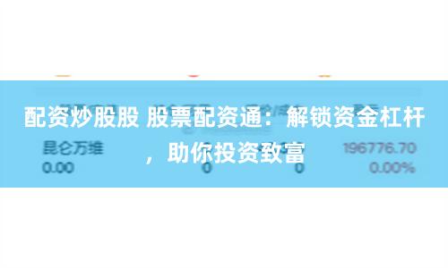 配资炒股股 股票配资通：解锁资金杠杆，助你投资致富