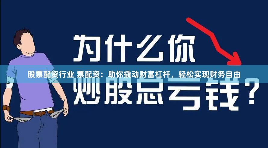 股票配资行业 票配资：助你撬动财富杠杆，轻松实现财务自由