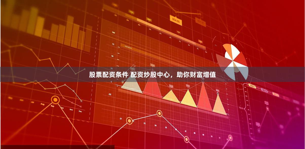 股票配资条件 配资炒股中心，助你财富增值
