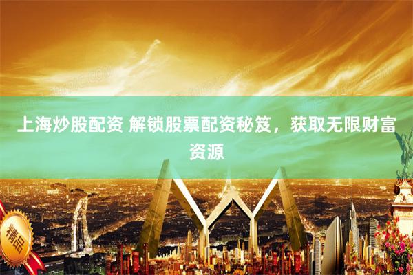 上海炒股配资 解锁股票配资秘笈，获取无限财富资源