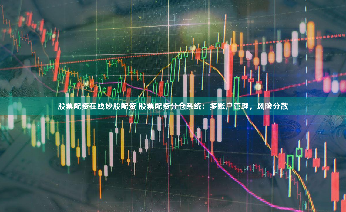 股票配资在线炒股配资 股票配资分仓系统：多账户管理，风险分散