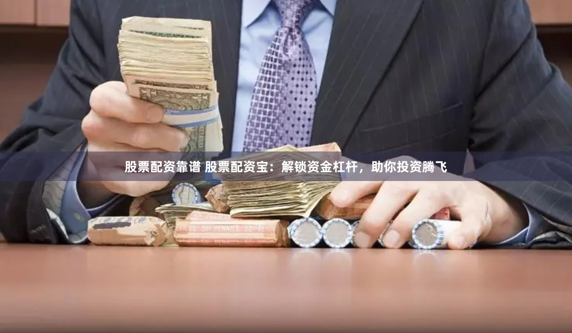 股票配资靠谱 股票配资宝：解锁资金杠杆，助你投资腾飞
