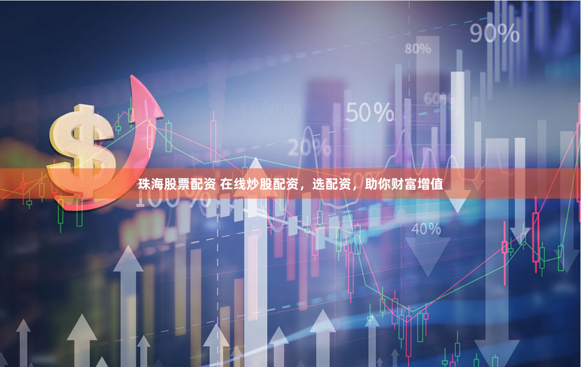 珠海股票配资 在线炒股配资，选配资，助你财富增值