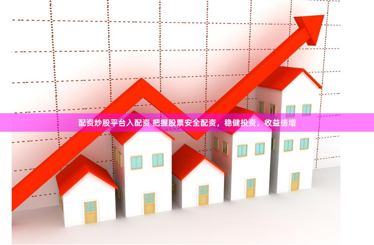 配资炒股平台入配资 把握股票安全配资，稳健投资，收益倍增