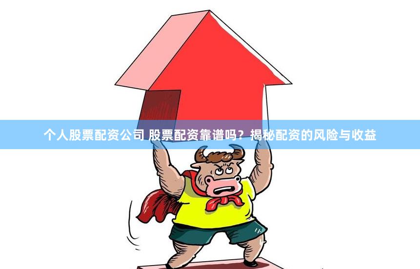 个人股票配资公司 股票配资靠谱吗？揭秘配资的风险与收益