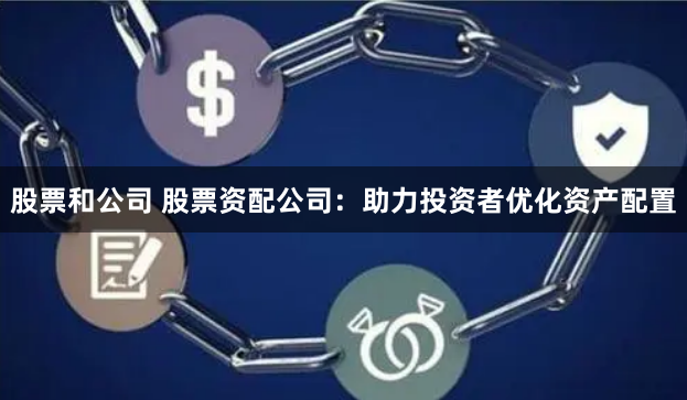 股票和公司 股票资配公司：助力投资者优化资产配置