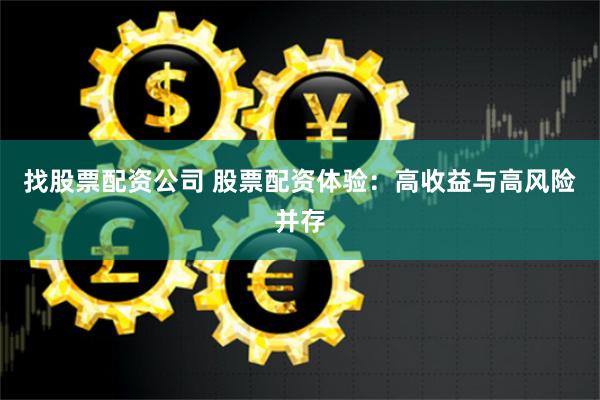 找股票配资公司 股票配资体验：高收益与高风险并存