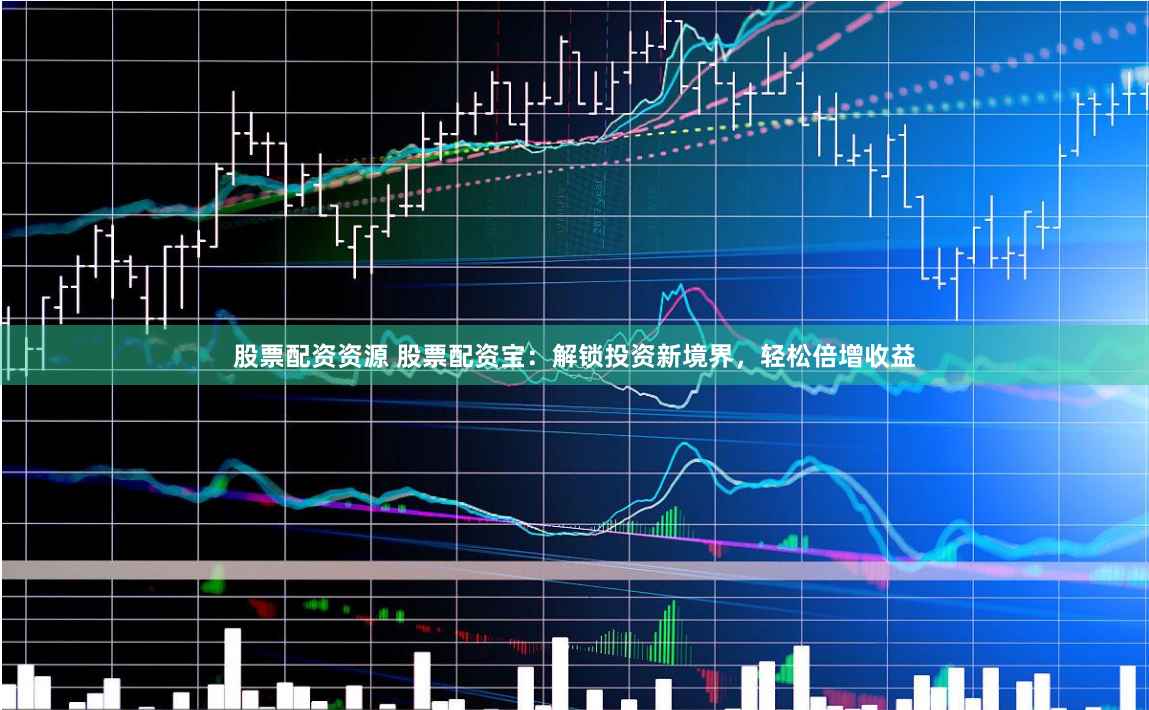 股票配资资源 股票配资宝：解锁投资新境界，轻松倍增收益