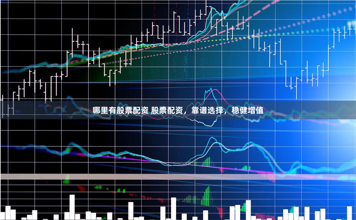 哪里有股票配资 股票配资，靠谱选择，稳健增值