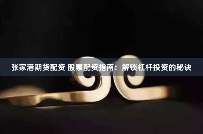 张家港期货配资 股票配资指南：解锁杠杆投资的秘诀