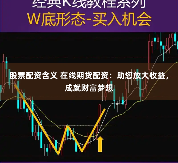 股票配资含义 在线期货配资：助您放大收益，成就财富梦想