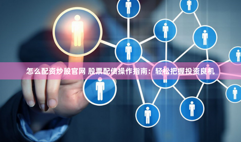 怎么配资炒股官网 股票配债操作指南：轻松把握投资良机