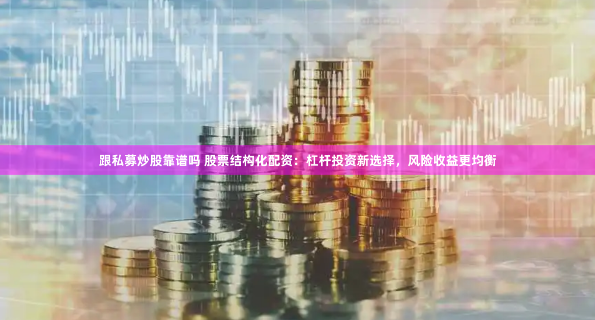 跟私募炒股靠谱吗 股票结构化配资：杠杆投资新选择，风险收益更均衡