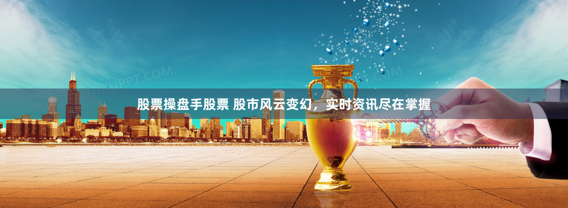 股票操盘手股票 股市风云变幻，实时资讯尽在掌握