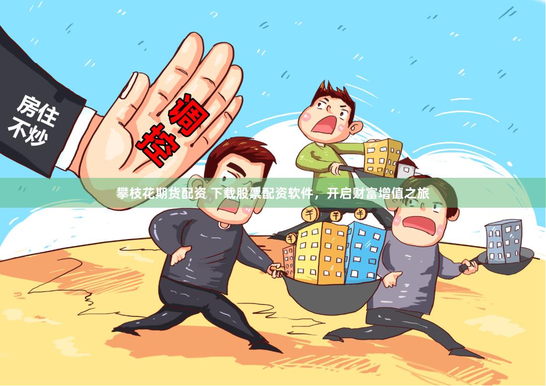攀枝花期货配资 下载股票配资软件，开启财富增值之旅