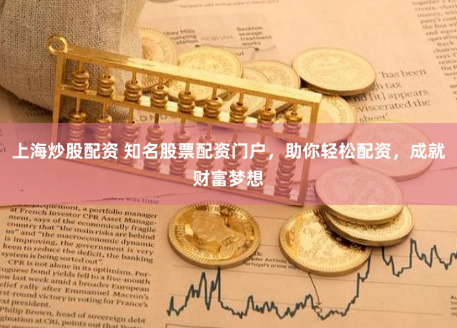 上海炒股配资 知名股票配资门户，助你轻松配资，成就财富梦想