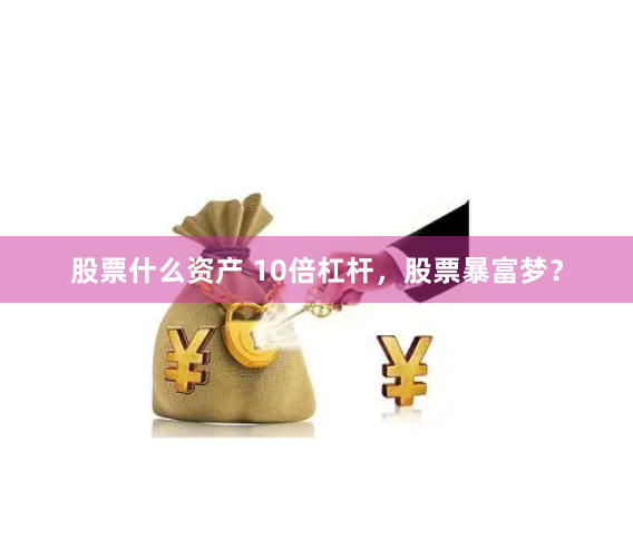 股票什么资产 10倍杠杆，股票暴富梦？