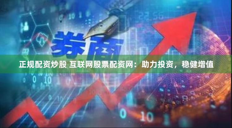 正规配资炒股 互联网股票配资网：助力投资，稳健增值