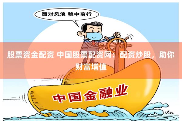 股票资金配资 中国股票配资网：配资炒股，助你财富增值
