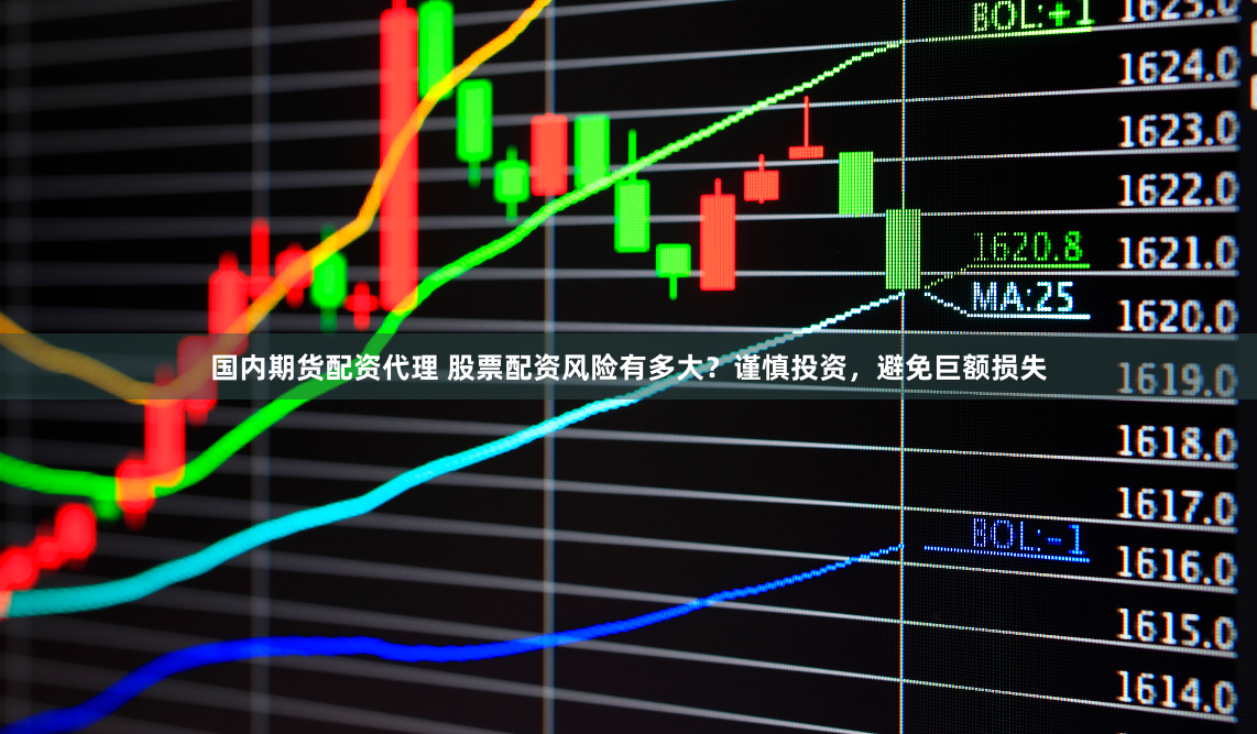 国内期货配资代理 股票配资风险有多大？谨慎投资，避免巨额损失