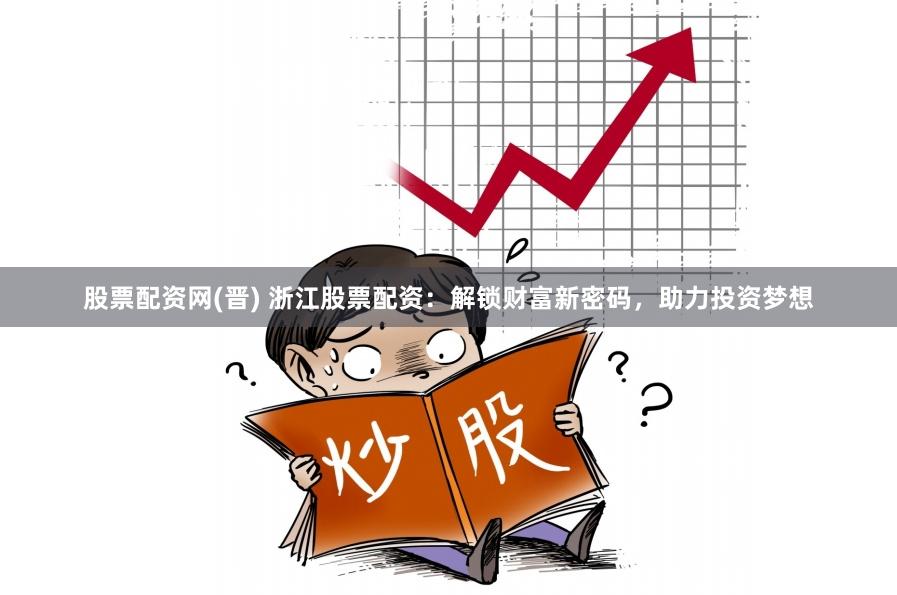 股票配资网(晋) 浙江股票配资：解锁财富新密码，助力投资梦想