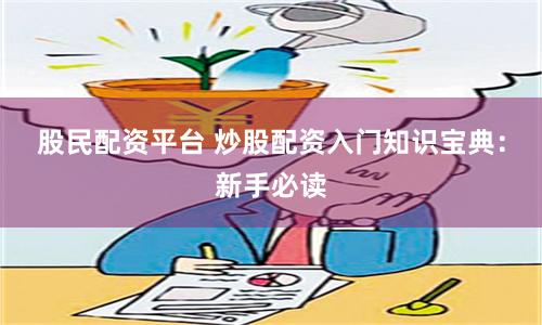 股民配资平台 炒股配资入门知识宝典：新手必读