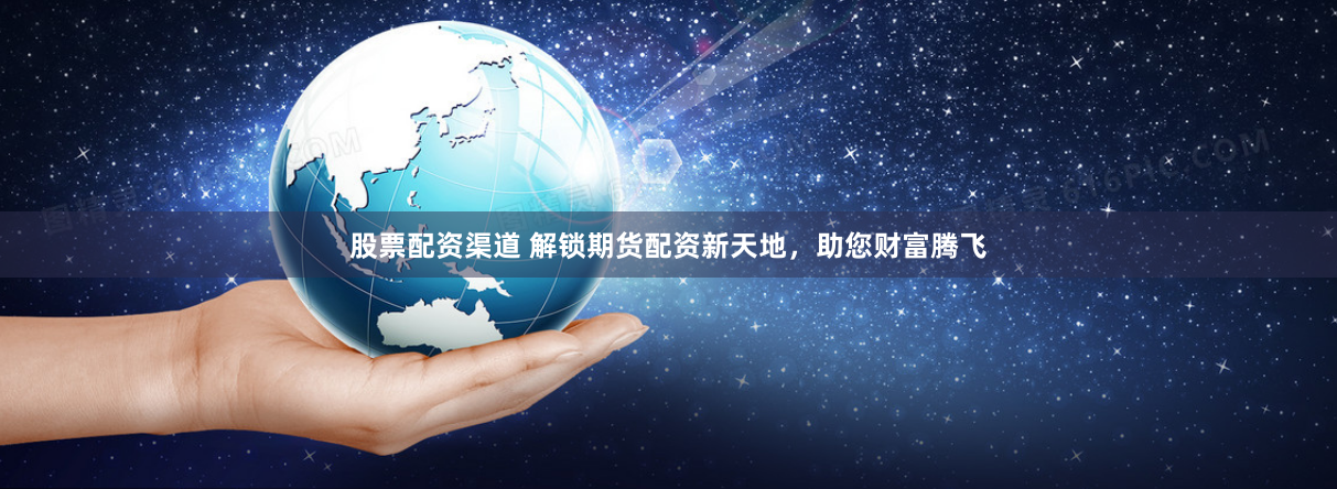 股票配资渠道 解锁期货配资新天地,助您财富腾飞