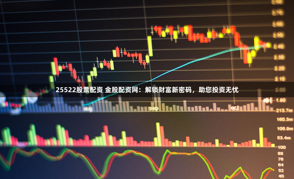 25522股票配资 金股配资网:解锁财富新密码,助您投资无忧