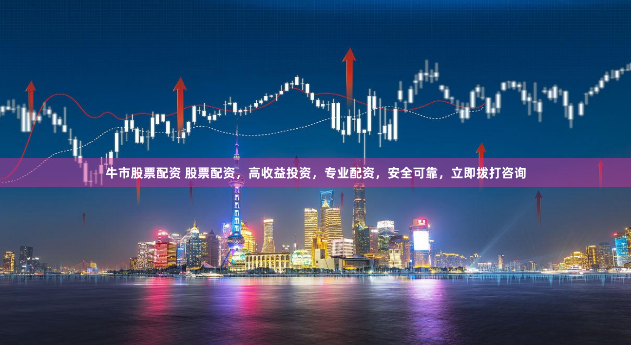 牛市股票配资 股票配资,高收益投资,专业配资,安全可靠,立即拨打咨询