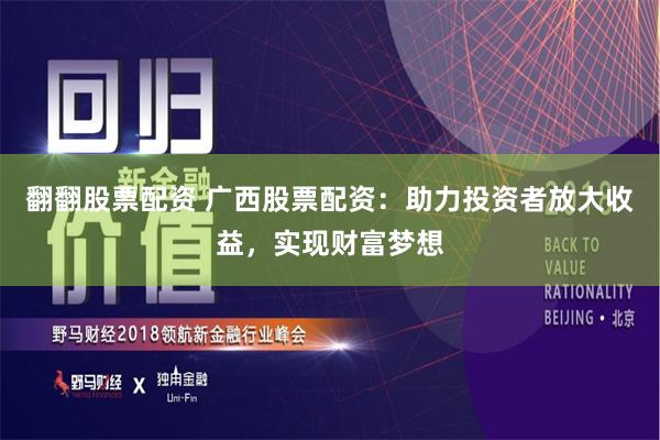 翻翻股票配资 广西股票配资:助力投资者放大收益,实现财富梦想