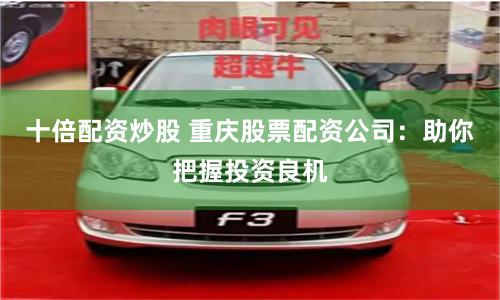 十倍配资炒股 重庆股票配资公司：助你把握投资良机