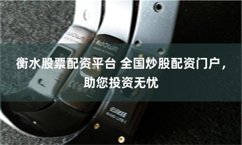 衡水股票配资平台 全国炒股配资门户,助您投资无忧
