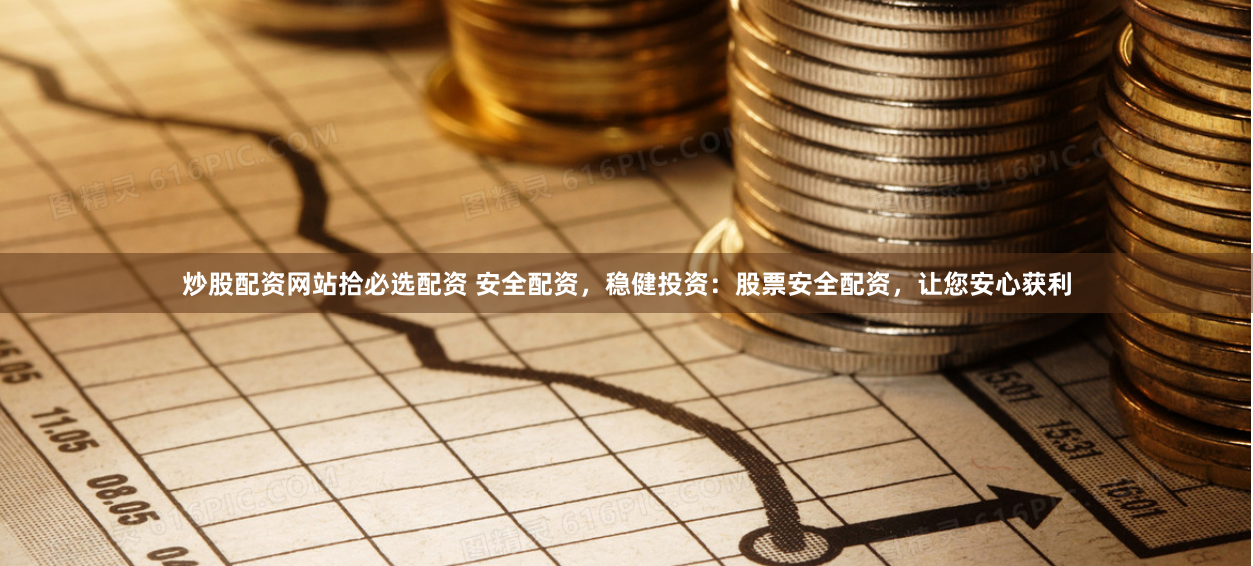 炒股配资网站拾必选配资 安全配资,稳健投资:股票安全配资,让您安心获利
