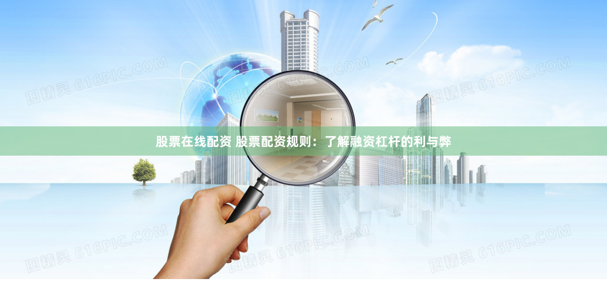 股票在线配资 股票配资规则：了解融资杠杆的利与弊