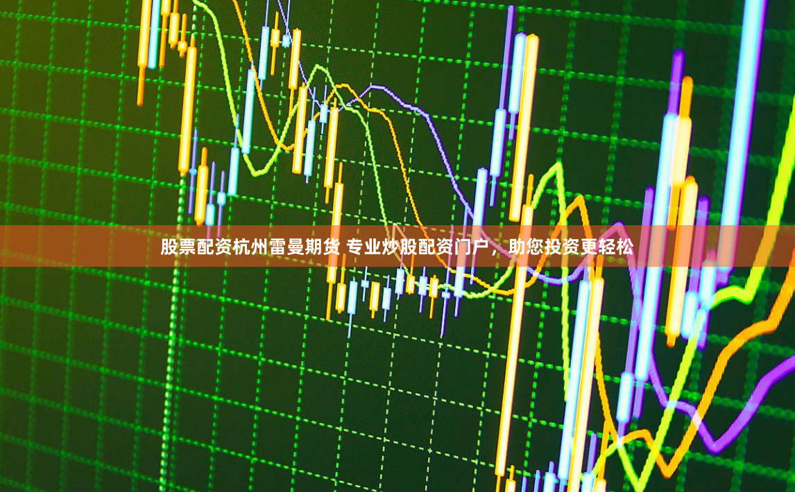 股票配资杭州雷曼期货 专业炒股配资门户,助您投资更轻松