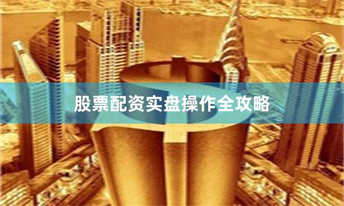 股票配资实盘操作全攻略
