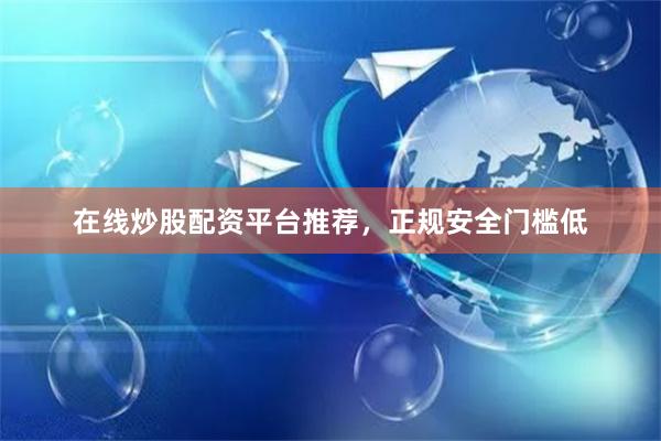 在线炒股配资平台推荐，正规安全门槛低