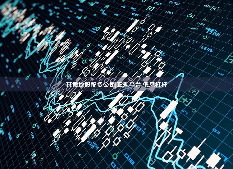 甘肃炒股配资公司|正规平台|低息杠杆