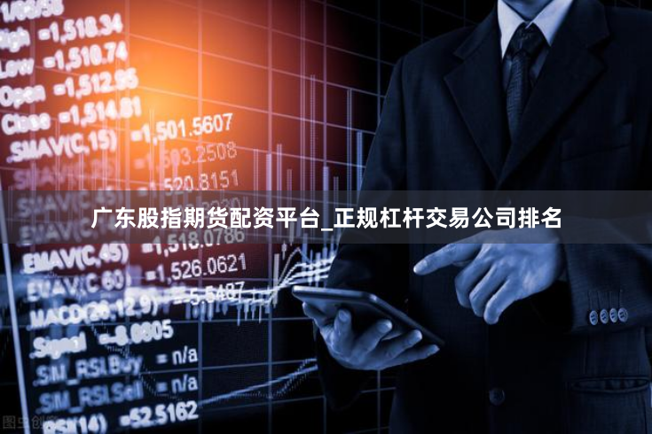 广东股指期货配资平台_正规杠杆交易公司排名
