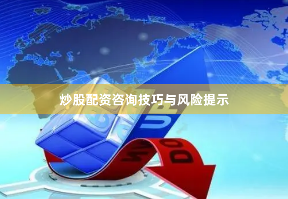 炒股配资咨询技巧与风险提示