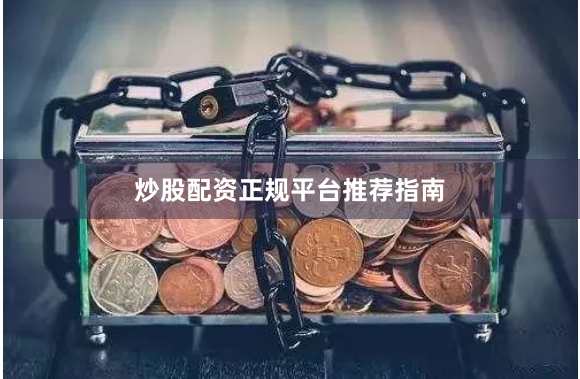 炒股配资正规平台推荐指南