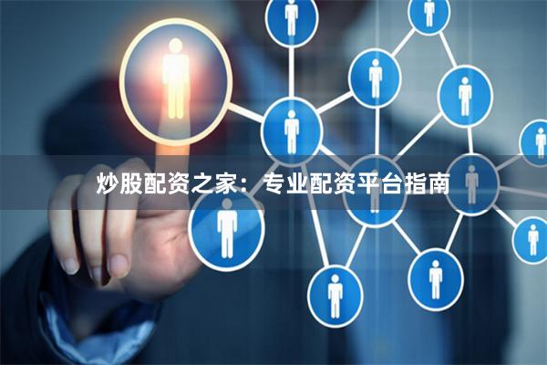 炒股配资之家:专业配资平台指南