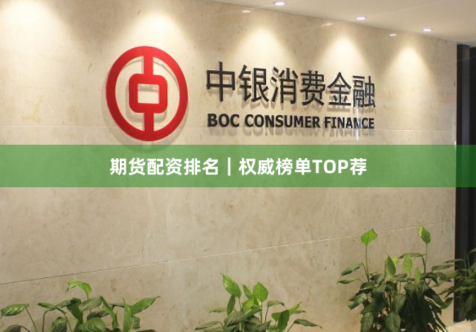 期货配资排名｜权威榜单TOP荐