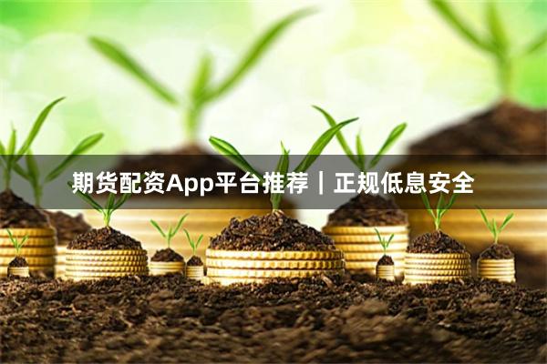 期货配资App平台推荐｜正规低息安全