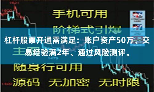 杠杆股票开通需满足：账户资产50万、交易经验满2年、通过风险测评。