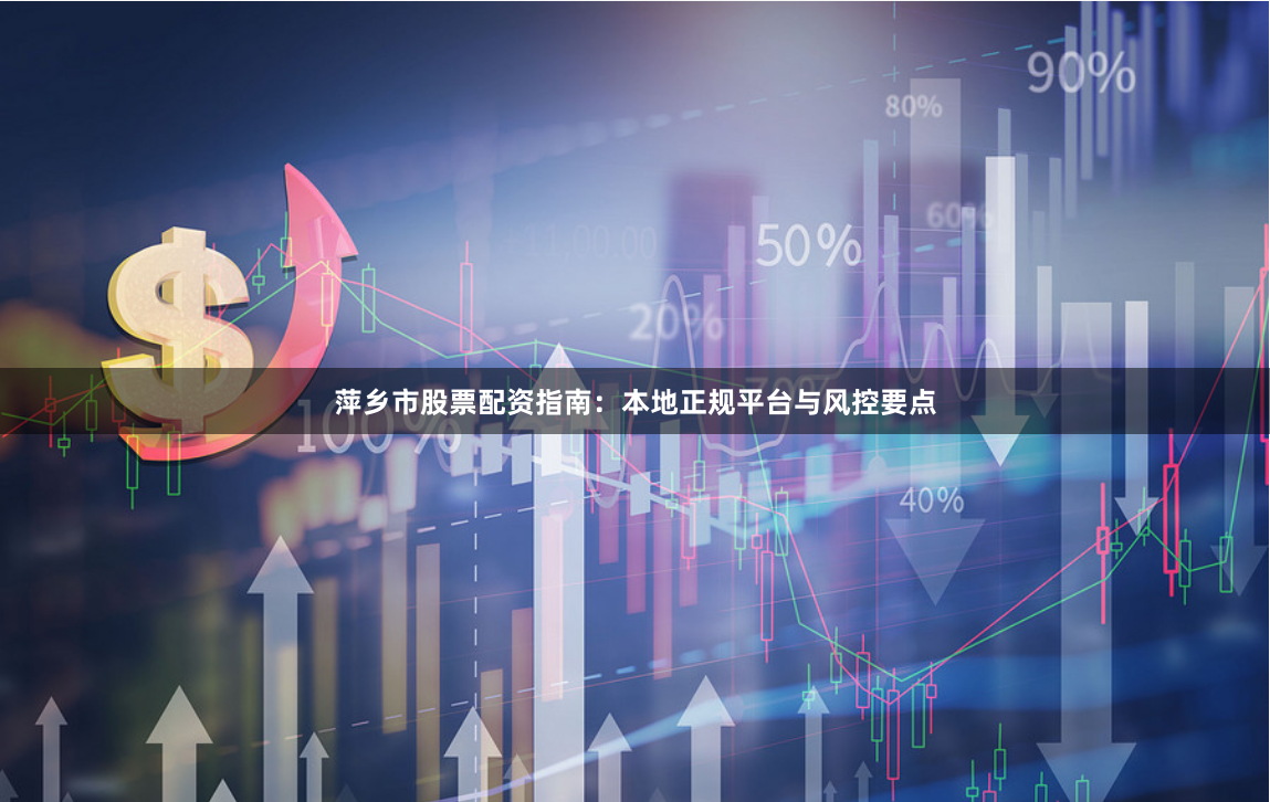 萍乡市股票配资指南：本地正规平台与风控要点